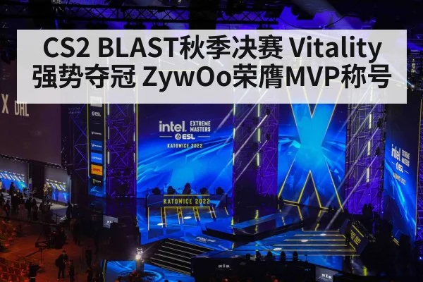 CS2 BLAST秋季决赛 Vitality强势夺冠 ZywOo荣膺MVP称号
