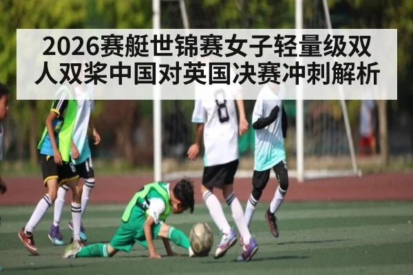 2026赛艇世锦赛女子轻量级双人双桨中国对英国决赛冲刺解析